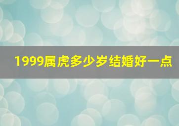 1999属虎多少岁结婚好一点