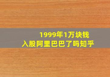 1999年1万块钱入股阿里巴巴了吗知乎