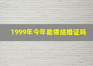 1999年今年能领结婚证吗