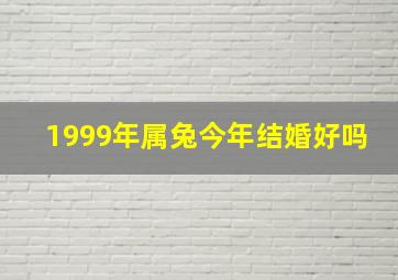 1999年属兔今年结婚好吗