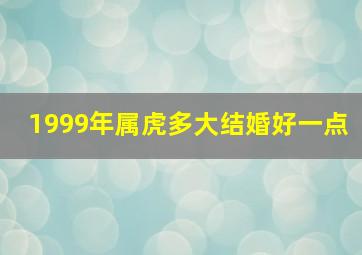 1999年属虎多大结婚好一点