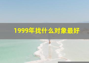 1999年找什么对象最好