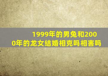 1999年的男兔和2000年的龙女结婚相克吗相害吗