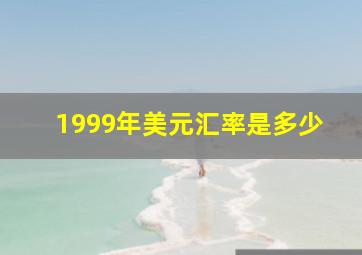 1999年美元汇率是多少