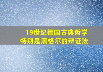 19世纪德国古典哲学特别是黑格尔的辩证法