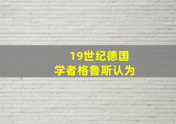 19世纪德国学者格鲁斯认为