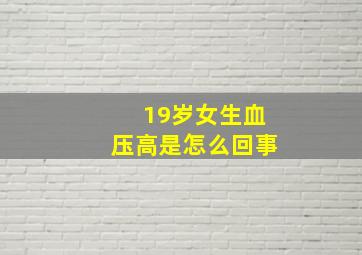 19岁女生血压高是怎么回事