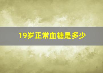 19岁正常血糖是多少