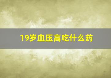 19岁血压高吃什么药