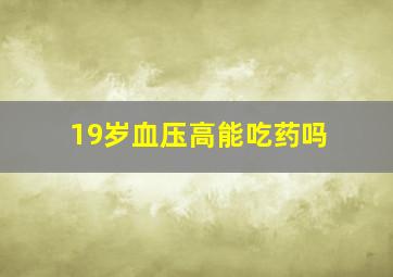 19岁血压高能吃药吗