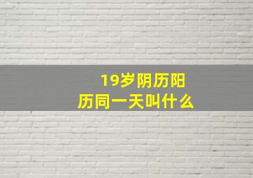 19岁阴历阳历同一天叫什么