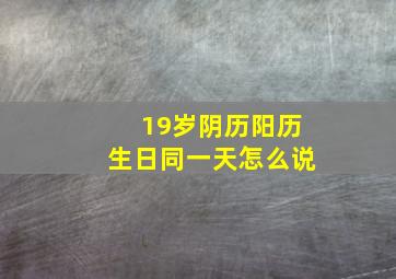 19岁阴历阳历生日同一天怎么说