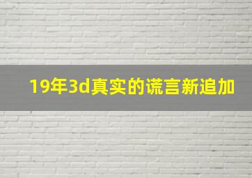 19年3d真实的谎言新追加