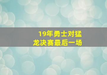 19年勇士对猛龙决赛最后一场