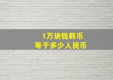 1万块钱韩币等于多少人民币