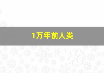 1万年前人类