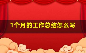 1个月的工作总结怎么写