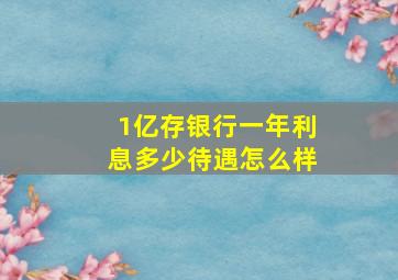 1亿存银行一年利息多少待遇怎么样