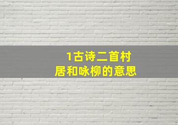 1古诗二首村居和咏柳的意思