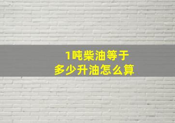 1吨柴油等于多少升油怎么算