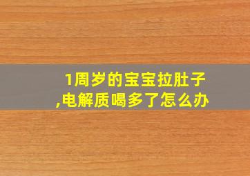 1周岁的宝宝拉肚子,电解质喝多了怎么办