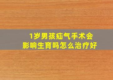 1岁男孩疝气手术会影响生育吗怎么治疗好