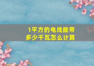 1平方的电线能带多少千瓦怎么计算