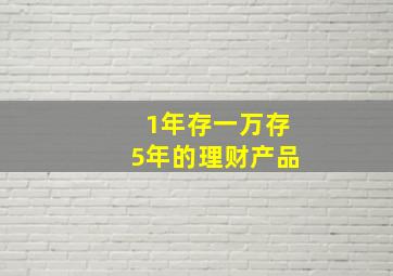 1年存一万存5年的理财产品