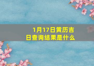 1月17日黄历吉日查询结果是什么