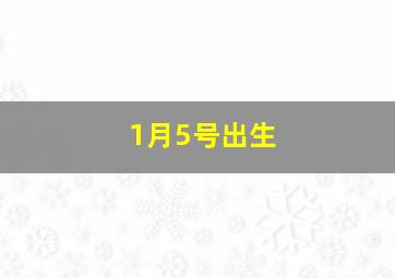 1月5号出生