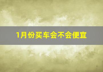 1月份买车会不会便宜