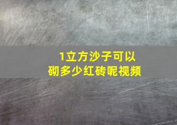 1立方沙子可以砌多少红砖呢视频