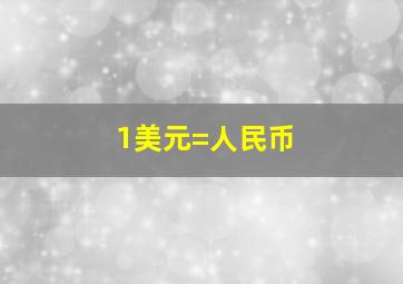 1美元=人民币