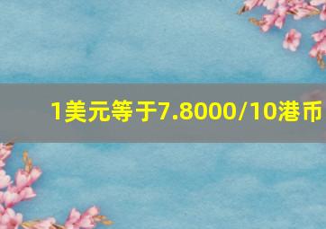 1美元等于7.8000/10港币