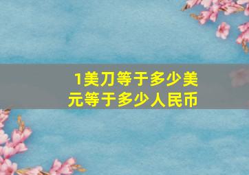 1美刀等于多少美元等于多少人民币