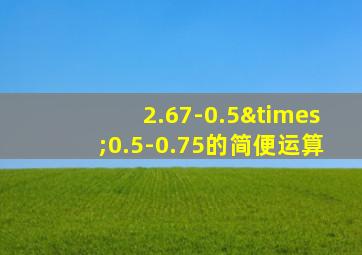 2.67-0.5×0.5-0.75的简便运算