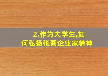 2.作为大学生,如何弘扬张謇企业家精神