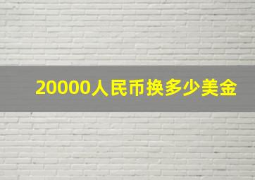 20000人民币换多少美金