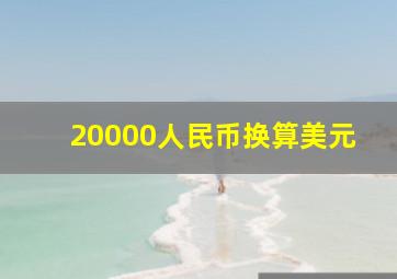 20000人民币换算美元