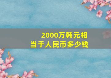 2000万韩元相当于人民币多少钱