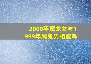 2000年属龙女与1999年属兔男相配吗