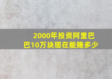 2000年投资阿里巴巴10万块现在能赚多少