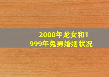 2000年龙女和1999年兔男婚姻状况