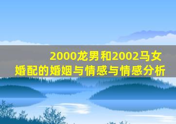 2000龙男和2002马女婚配的婚姻与情感与情感分析