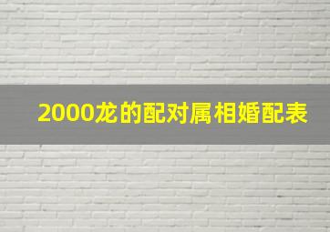 2000龙的配对属相婚配表