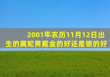 2001年农历11月12日出生的属蛇男戴金的好还是银的好