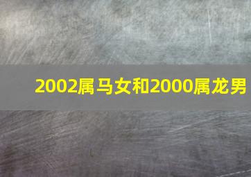 2002属马女和2000属龙男