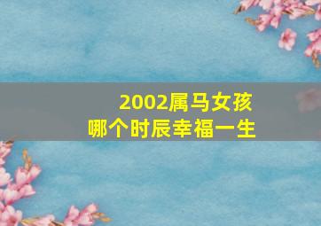 2002属马女孩哪个时辰幸福一生