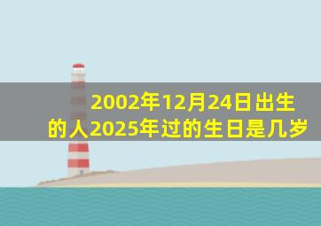 2002年12月24日出生的人2025年过的生日是几岁