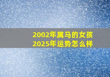 2002年属马的女孩2025年运势怎么样